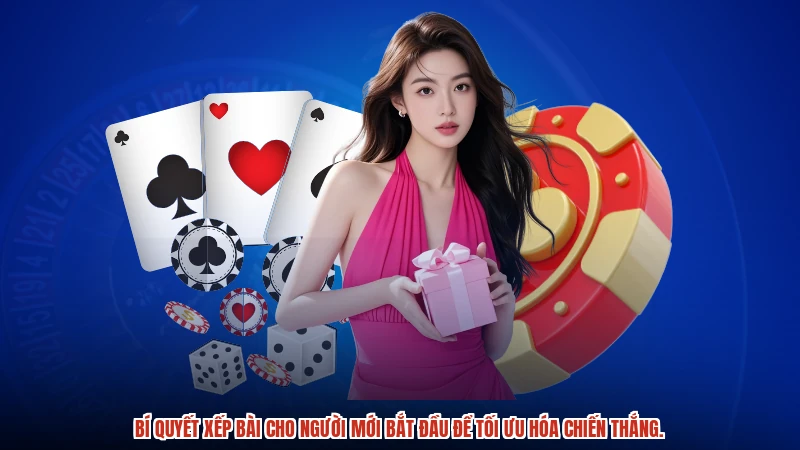 Bí quyết xếp bài cho người mới bắt đầu để tối ưu hóa chiến thắng.