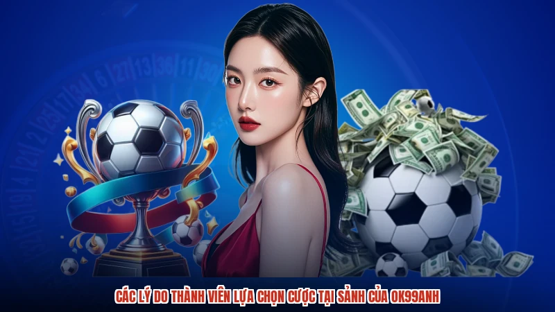 Các lý do thành viên lựa chọn cược tại sảnh của OK99anh