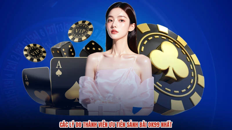 Các lý do thành viên ưu tiên sảnh bài OK99 nhất