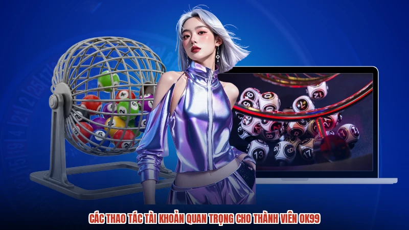 Các thao tác tài khoản quan trọng cho thành viên OK99