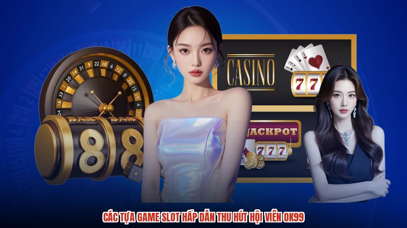 Các tựa game slot hấp dẫn thu hút hội viên OK99