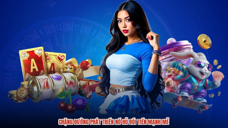Chặng đường phát triển nổ hũ đổi tiền mạnh mẽ
