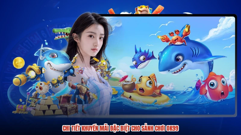Chi tiết khuyến mãi đặc biệt cho sảnh chơi OK99