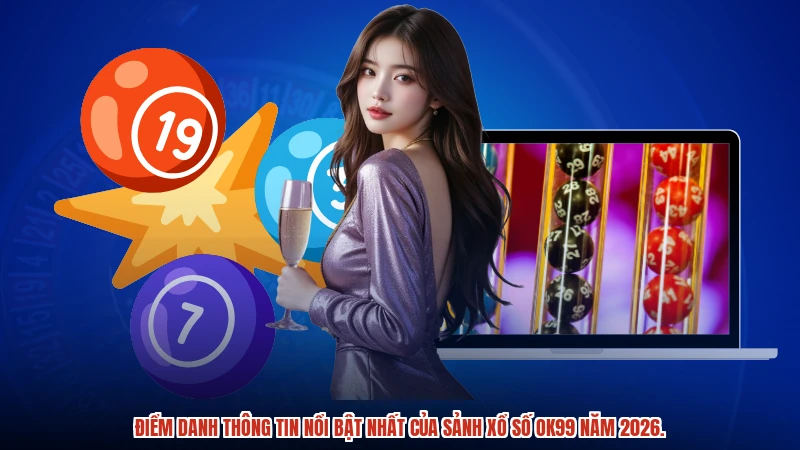 Điểm danh thông tin nổi bật nhất của sảnh xổ số OK99 năm 2026.