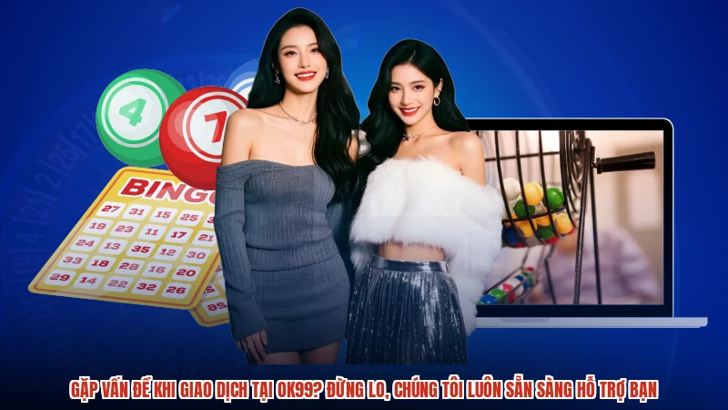 Gặp vấn đề khi giao dịch tại OK99? Đừng lo, chúng tôi luôn sẵn sàng hỗ trợ bạn