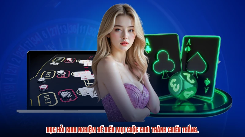 Học hỏi kinh nghiệm để biến mọi cuộc chơi thành chiến thắng.