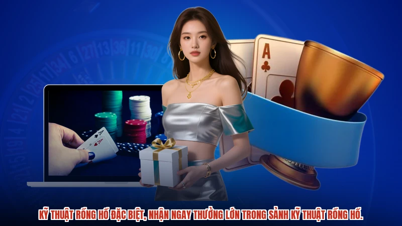 Kỹ thuật rồng hổ đặc biệt, nhận ngay thưởng lớn trong sảnh kỹ thuật rồng hổ.