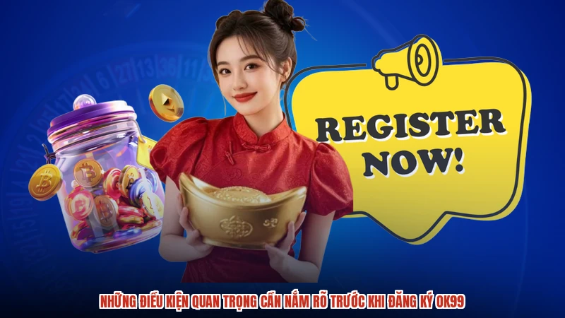 Những điều kiện quan trọng cần nắm rõ trước khi đăng ký OK99