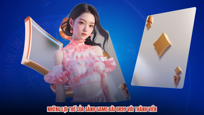 Những lợi thế của sảnh game bài OK99 với thành viên