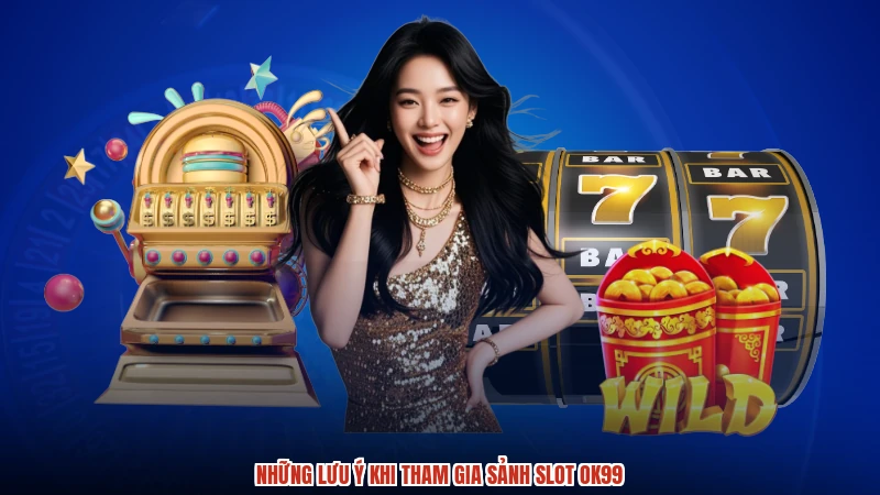 Những lưu ý khi tham gia sảnh slot OK99