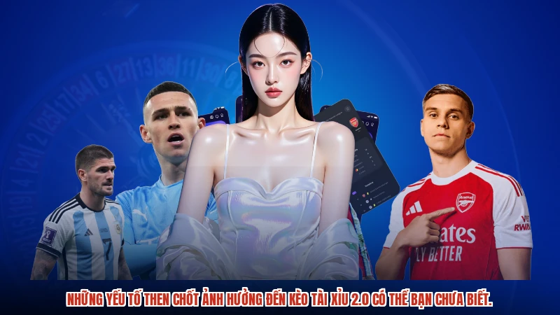 Những yếu tố then chốt ảnh hưởng đến kèo tài xỉu 2.0 có thể bạn chưa biết.