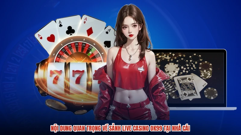 Nội dung quan trọng về sảnh live casino OK99 tại nhà cái
