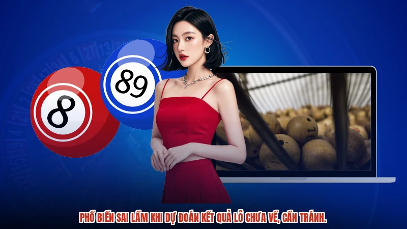 Phổ biến sai lầm khi dự đoán kết quả lô chưa về, cần tránh.