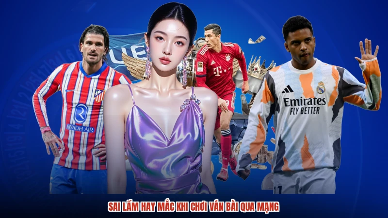 Sai lầm hay mắc khi chơi ván bài qua mạng