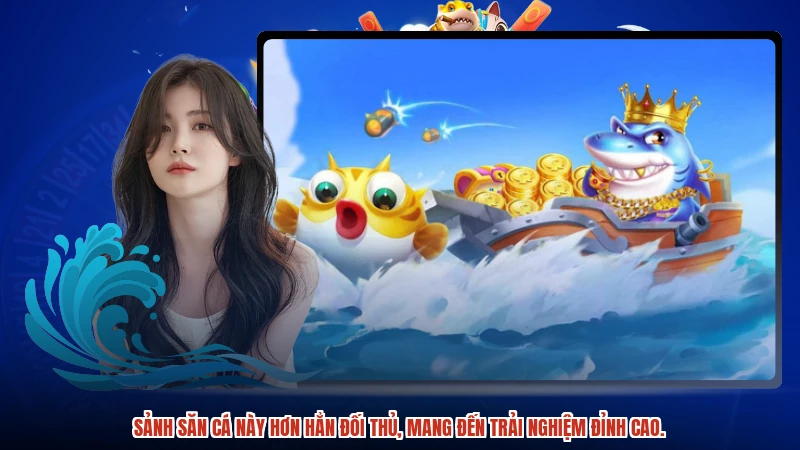 Sảnh săn cá này hơn hẳn đối thủ, mang đến trải nghiệm đỉnh cao.