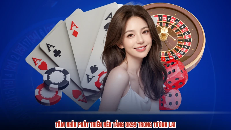 Tầm nhìn phát triển nền tảng OK99 trong tương lai